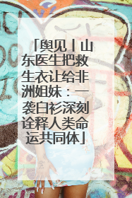 舆见丨山东医生把救生衣让给非洲姐妹：一袭白衫深刻诠释人类命运共同体