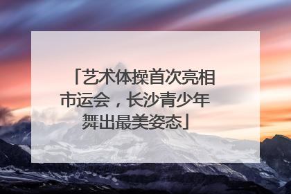 艺术体操首次亮相市运会，长沙青少年舞出最美姿态