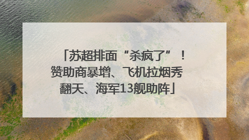 苏超排面“杀疯了”！赞助商暴增、飞机拉烟秀翻天、海军13舰助阵