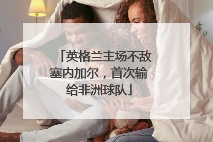 英格兰主场不敌塞内加尔，首次输给非洲球队