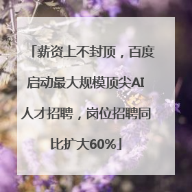 薪资上不封顶，百度启动最大规模顶尖AI人才招聘，岗位招聘同比扩大60%