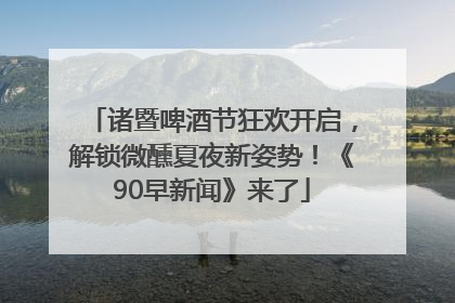 诸暨啤酒节狂欢开启，解锁微醺夏夜新姿势！《90早新闻》来了