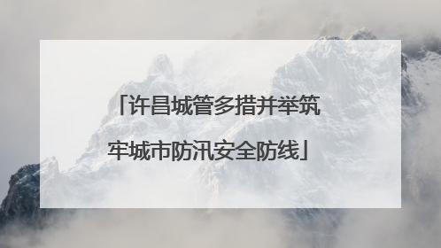 许昌城管多措并举筑牢城市防汛安全防线