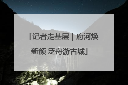记者走基层｜府河焕新颜 泛舟游古城