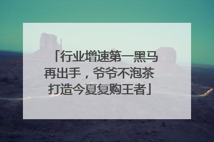 行业增速第一黑马再出手，爷爷不泡茶打造今夏复购王者