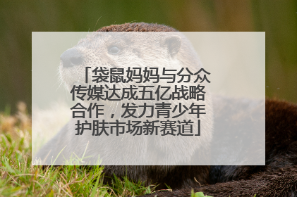 袋鼠妈妈与分众传媒达成五亿战略合作，发力青少年护肤市场新赛道