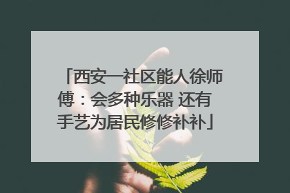 西安一社区能人徐师傅：会多种乐器 还有手艺为居民修修补补