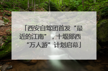 西安自驾团首发“最近的江南”，十堰郧西“万人游”计划启幕