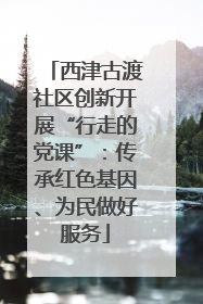 西津古渡社区创新开展“行走的党课”：传承红色基因、为民做好服务