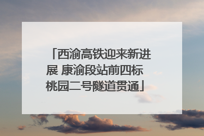 西渝高铁迎来新进展 康渝段站前四标桃园二号隧道贯通