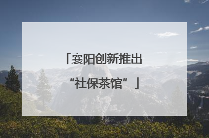 襄阳创新推出“社保茶馆”