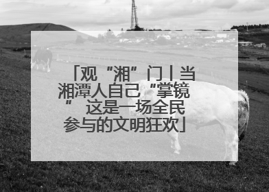 观“湘”门丨当湘潭人自己“掌镜” 这是一场全民参与的文明狂欢