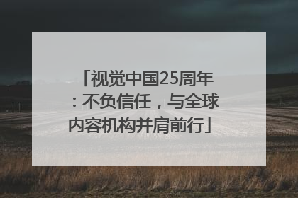 视觉中国25周年：不负信任，与全球内容机构并肩前行