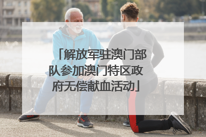 解放军驻澳门部队参加澳门特区政府无偿献血活动