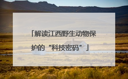 解读江西野生动物保护的“科技密码”