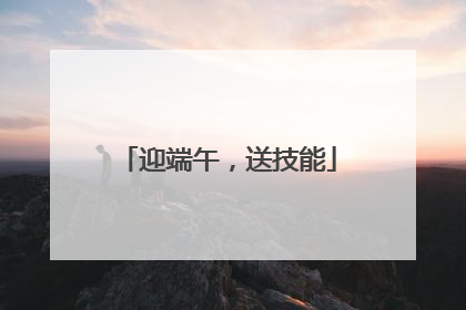 迎端午，送技能