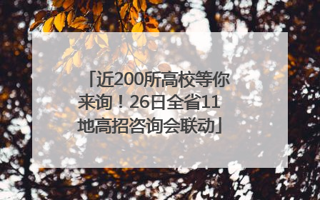 近200所高校等你来询！26日全省11地高招咨询会联动