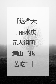 这些天，丽水庆元人组团满山“找苦吃”
