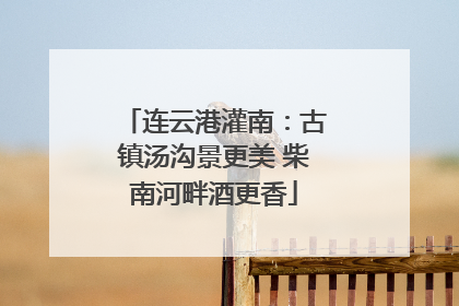 连云港灌南：古镇汤沟景更美 柴南河畔酒更香