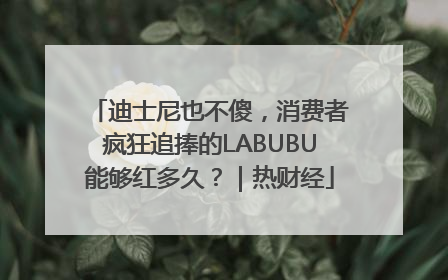 迪士尼也不傻，消费者疯狂追捧的LABUBU能够红多久？｜热财经