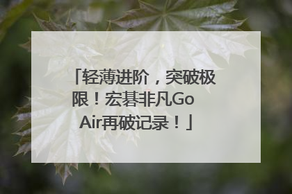 轻薄进阶，突破极限！宏碁非凡Go Air再破记录！