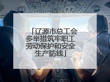 辽源市总工会多举措筑牢职工劳动保护和安全生产防线