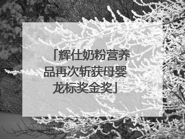 辉仕奶粉营养品再次斩获母婴龙标奖金奖