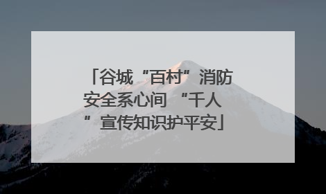谷城“百村”消防安全系心间 “千人”宣传知识护平安