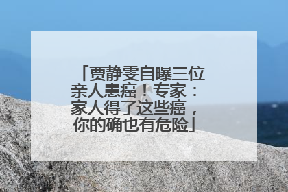 贾静雯自曝三位亲人患癌！专家：家人得了这些癌，你的确也有危险
