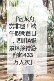 赛龙舟、赏非遗！端午假期首日，四川A级景区接待游客超433万人次