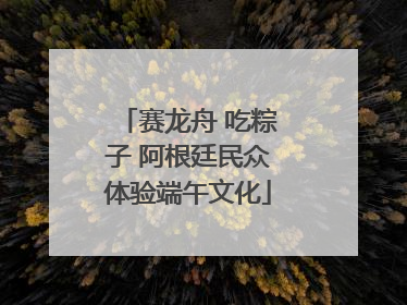 赛龙舟 吃粽子 阿根廷民众体验端午文化
