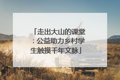走出大山的课堂：公益助力乡村学生触摸千年文脉
