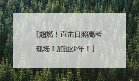 超燃！直击日照高考现场！加油少年！