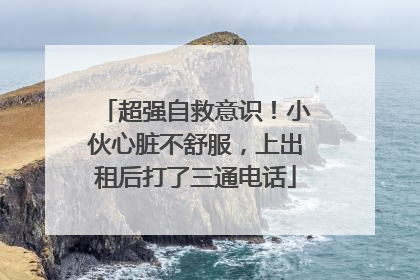 超强自救意识！小伙心脏不舒服，上出租后打了三通电话
