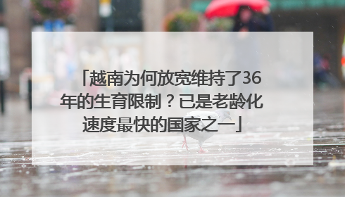 越南为何放宽维持了36年的生育限制？已是老龄化速度最快的国家之一