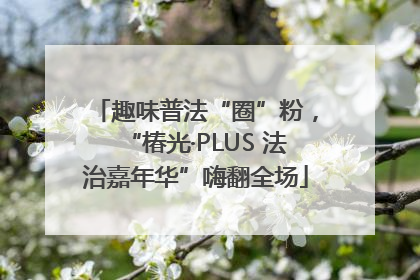 趣味普法“圈”粉，“椿光·PLUS 法治嘉年华”嗨翻全场
