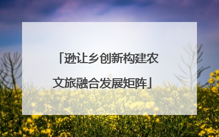 逊让乡创新构建农文旅融合发展矩阵