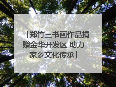 郑竹三书画作品捐赠金华开发区 助力家乡文化传承