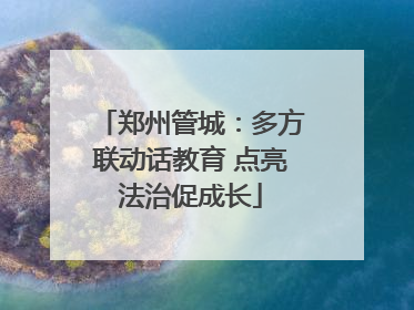 郑州管城：多方联动话教育 点亮法治促成长