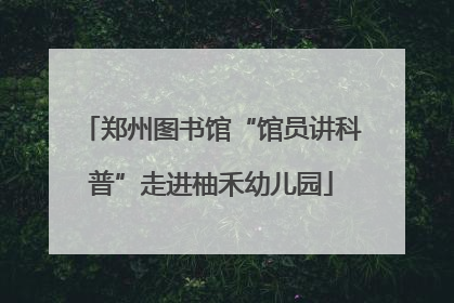 郑州图书馆“馆员讲科普”走进柚禾幼儿园