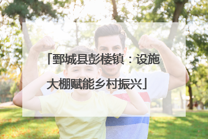 鄄城县彭楼镇：设施大棚赋能乡村振兴