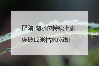鄱阳湖水位持续上涨 突破12米枯水位线