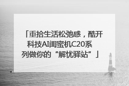 重拾生活松弛感，酷开科技AI闺蜜机C20系列做你的“解忧驿站”