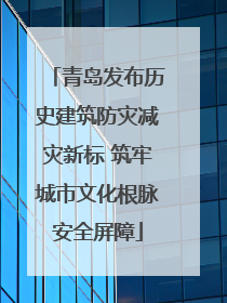 青岛发布历史建筑防灾减灾新标 筑牢城市文化根脉安全屏障