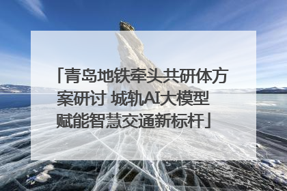 青岛地铁牵头共研体方案研讨 城轨AI大模型赋能智慧交通新标杆