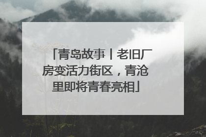 青岛故事丨老旧厂房变活力街区，青沧里即将青春亮相