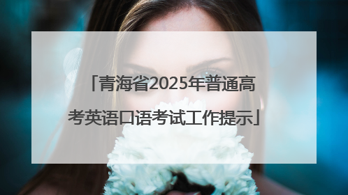 青海省2025年普通高考英语口语考试工作提示