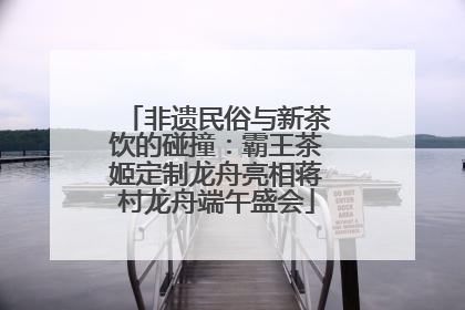 非遗民俗与新茶饮的碰撞：霸王茶姬定制龙舟亮相蒋村龙舟端午盛会