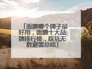 面膜哪个牌子最好用，面膜十大品牌排行榜，踩坑无数避雷总结