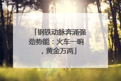 钢铁动脉奔涌强劲势能:火车一响,黄金万两